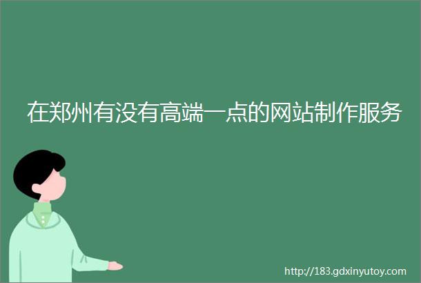 在郑州有没有高端一点的网站制作服务